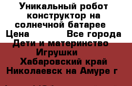 Уникальный робот-конструктор на солнечной батарее › Цена ­ 2 790 - Все города Дети и материнство » Игрушки   . Хабаровский край,Николаевск-на-Амуре г.